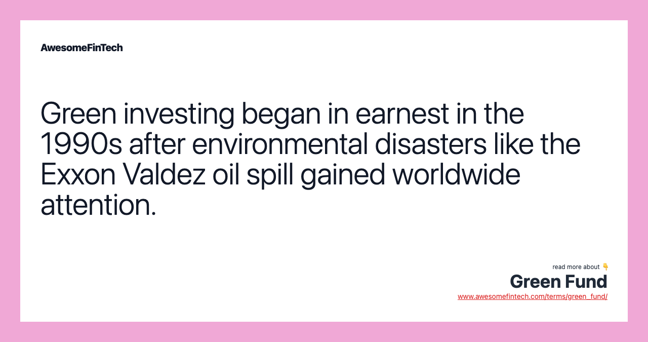 Green investing began in earnest in the 1990s after environmental disasters like the Exxon Valdez oil spill gained worldwide attention.