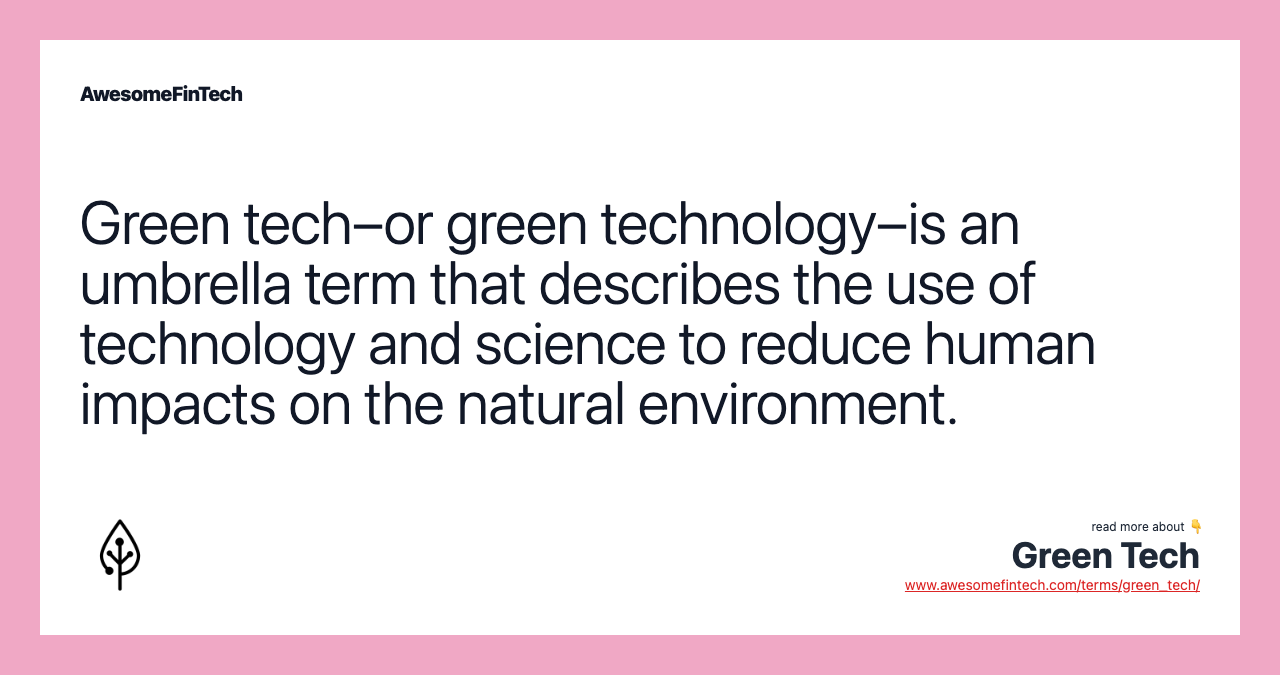 Green tech–or green technology–is an umbrella term that describes the use of technology and science to reduce human impacts on the natural environment.