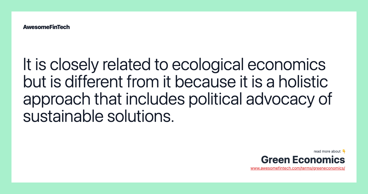 It is closely related to ecological economics but is different from it because it is a holistic approach that includes political advocacy of sustainable solutions.