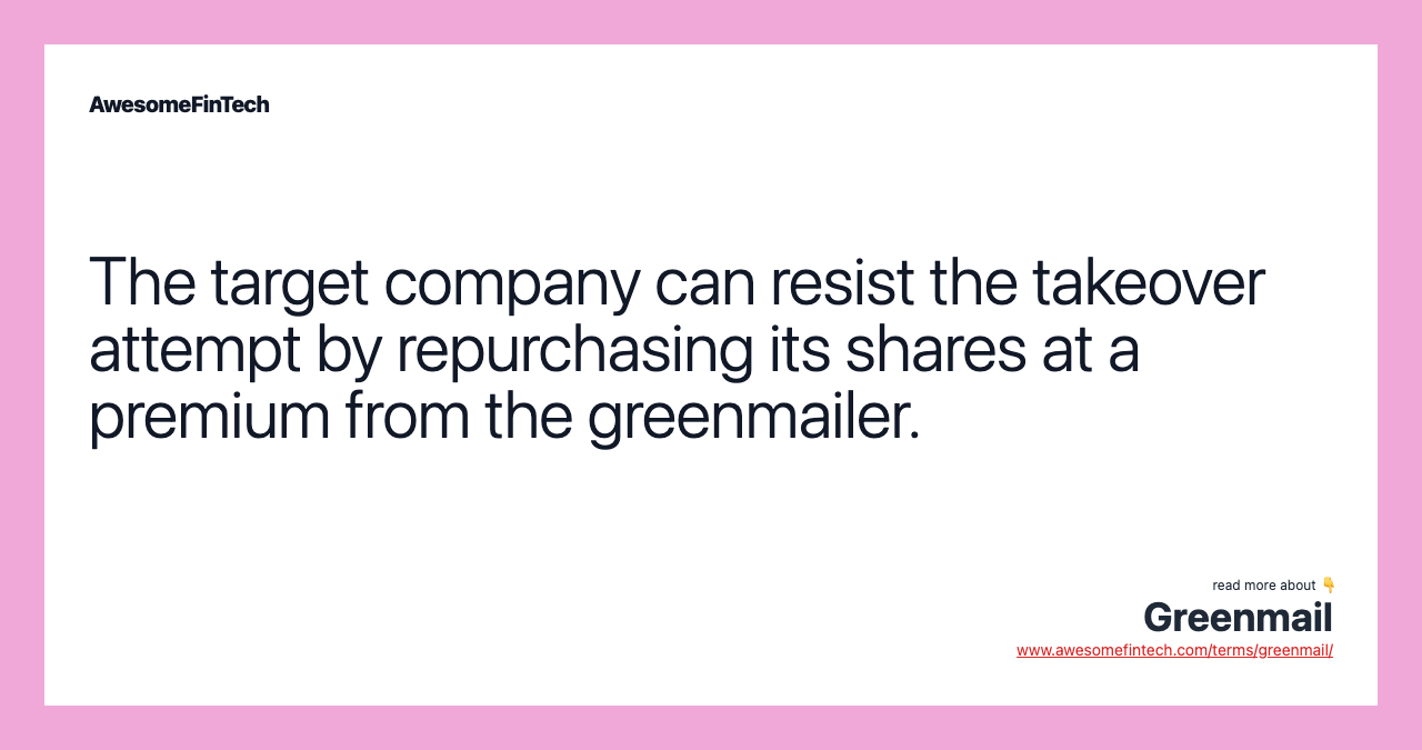 The target company can resist the takeover attempt by repurchasing its shares at a premium from the greenmailer.