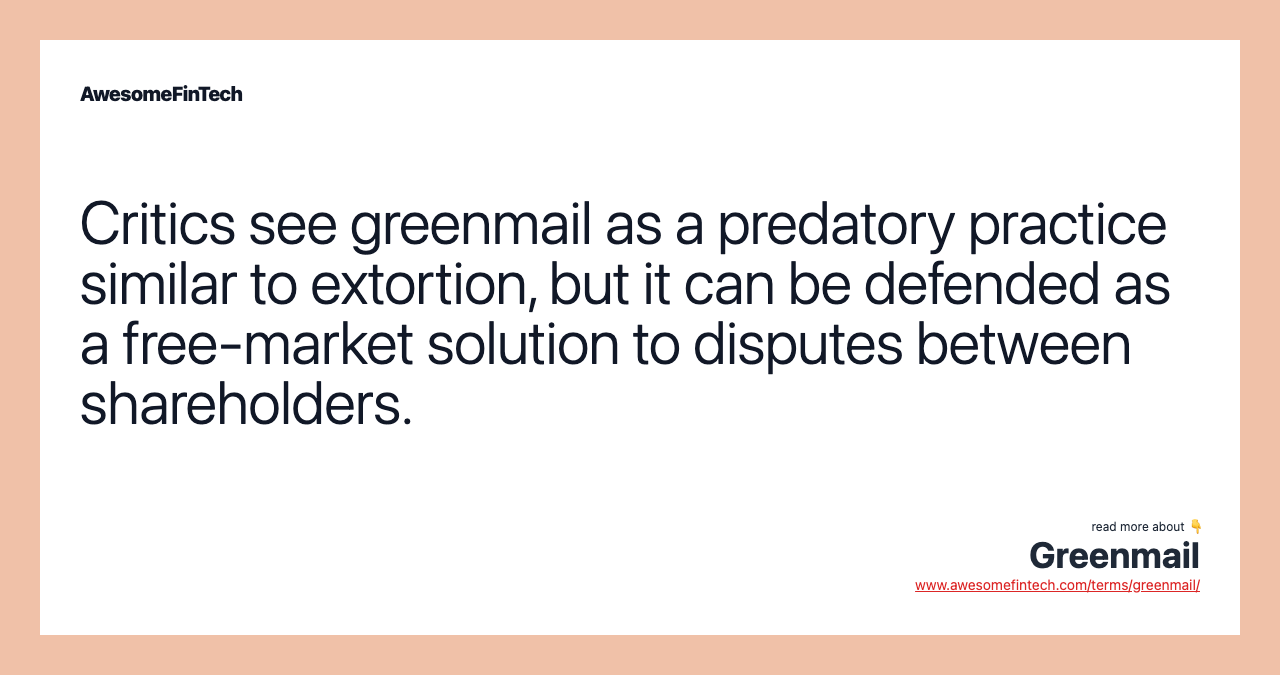 Critics see greenmail as a predatory practice similar to extortion, but it can be defended as a free-market solution to disputes between shareholders.