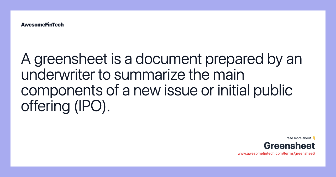 A greensheet is a document prepared by an underwriter to summarize the main components of a new issue or initial public offering (IPO).
