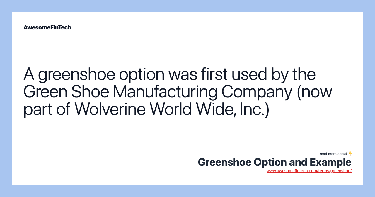 A greenshoe option was first used by the Green Shoe Manufacturing Company (now part of Wolverine World Wide, Inc.)