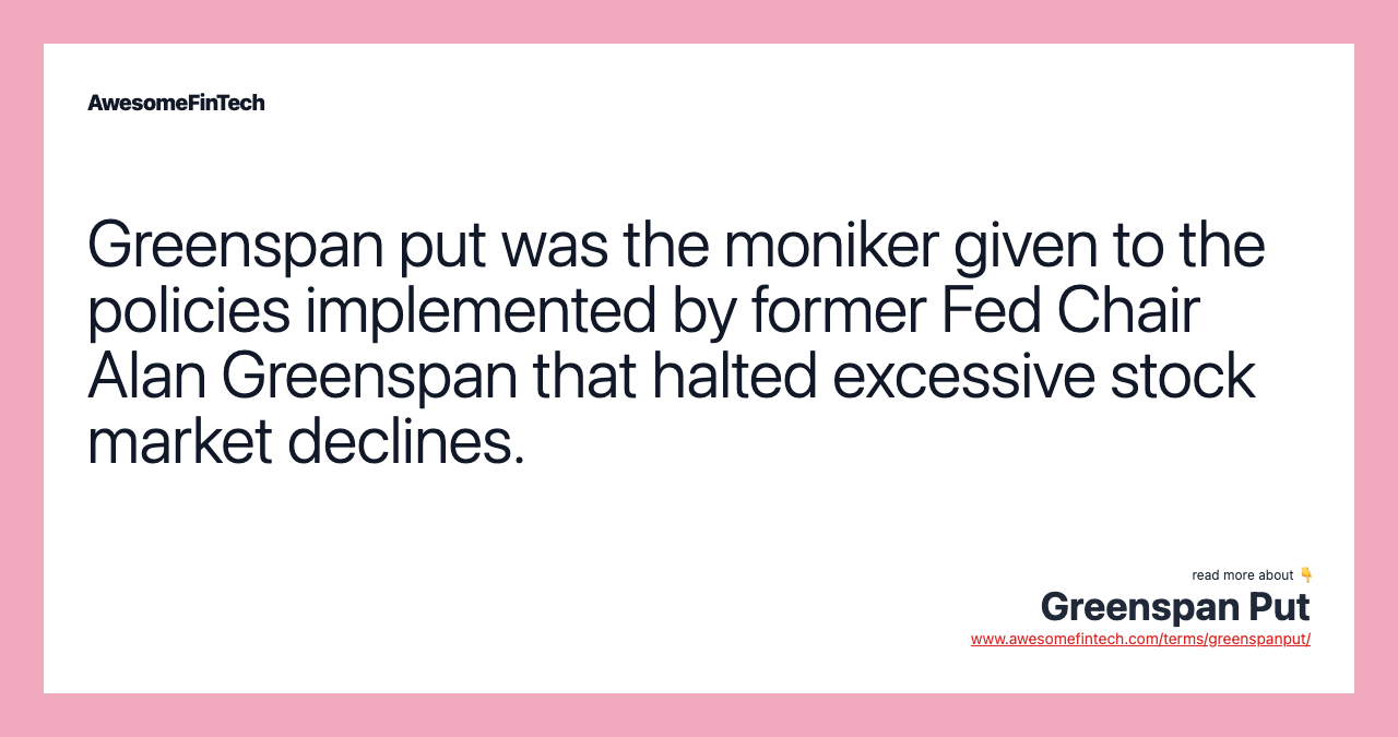 Greenspan put was the moniker given to the policies implemented by former Fed Chair Alan Greenspan that halted excessive stock market declines.