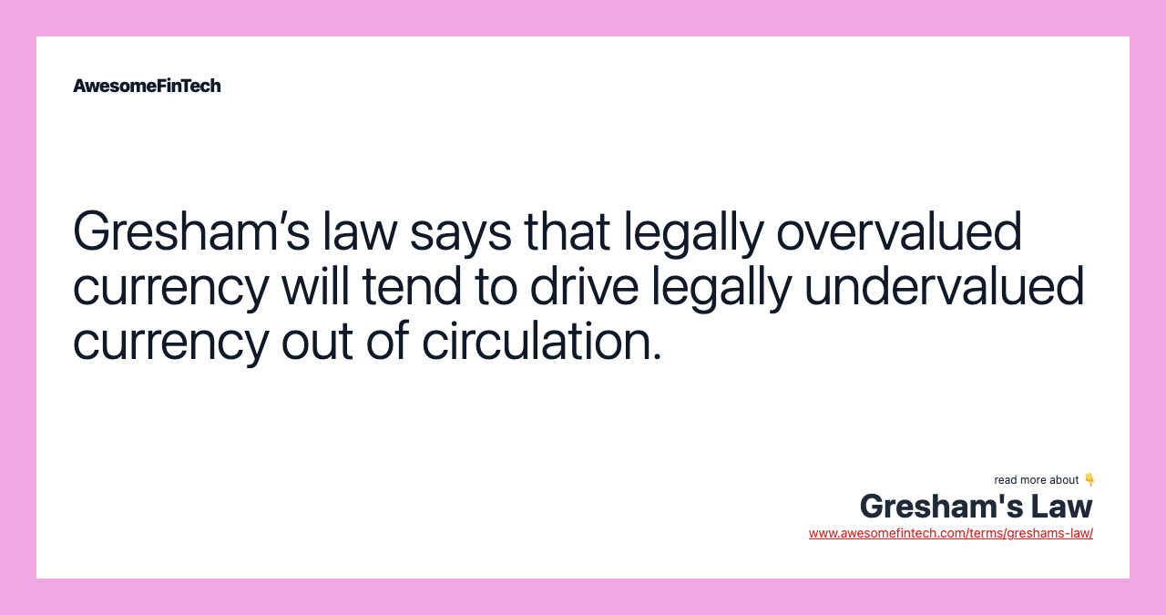 Gresham’s law says that legally overvalued currency will tend to drive legally undervalued currency out of circulation.
