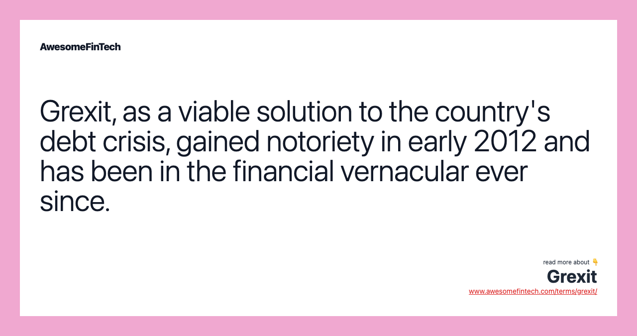 Grexit, as a viable solution to the country's debt crisis, gained notoriety in early 2012 and has been in the financial vernacular ever since.