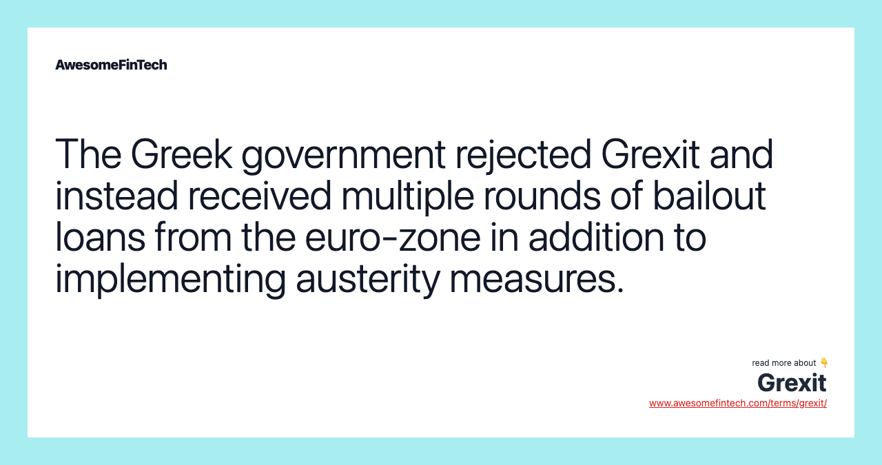 The Greek government rejected Grexit and instead received multiple rounds of bailout loans from the euro-zone in addition to implementing austerity measures.