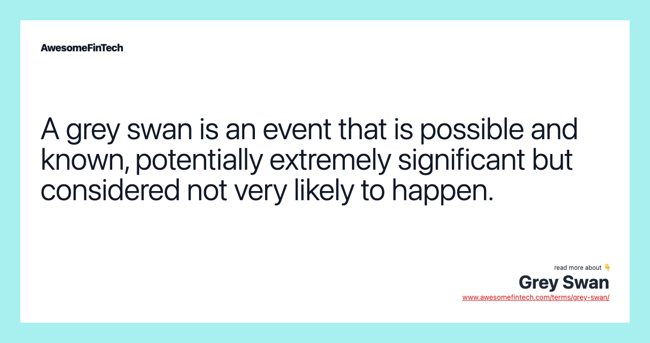 A grey swan is an event that is possible and known, potentially extremely significant but considered not very likely to happen.