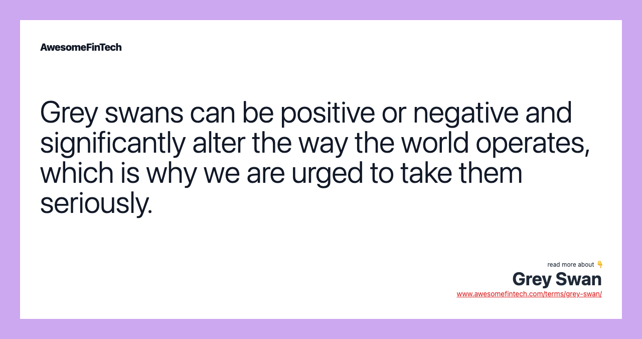 Grey swans can be positive or negative and significantly alter the way the world operates, which is why we are urged to take them seriously.