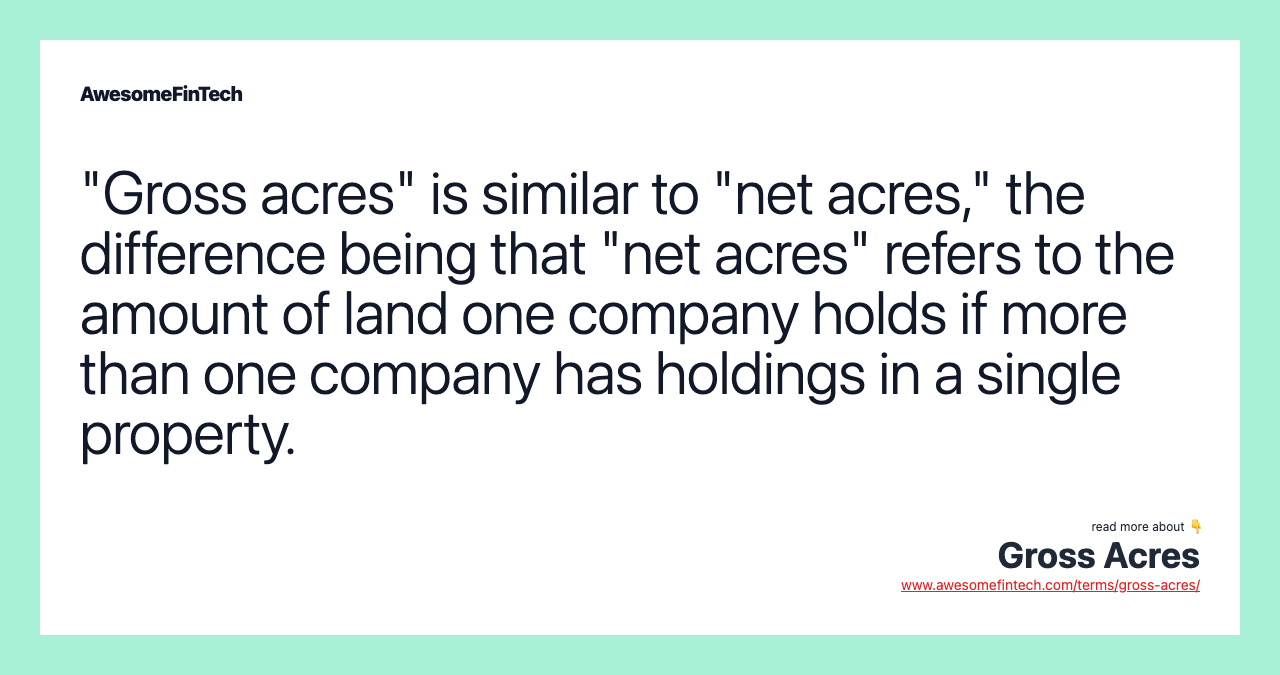 "Gross acres" is similar to "net acres," the difference being that "net acres" refers to the amount of land one company holds if more than one company has holdings in a single property.