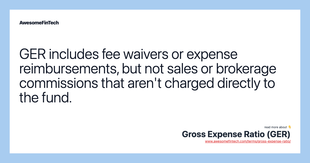 GER includes fee waivers or expense reimbursements, but not sales or brokerage commissions that aren't charged directly to the fund.