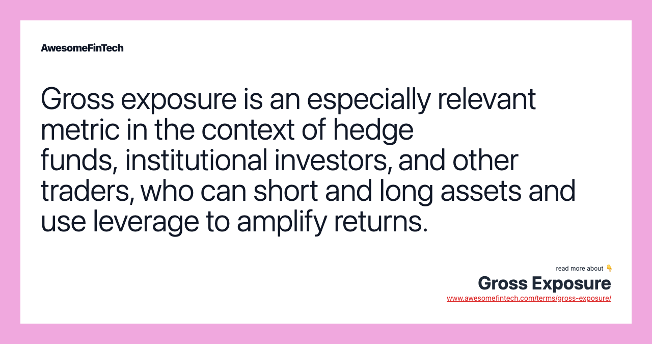 Gross exposure is an especially relevant metric in the context of hedge funds, institutional investors, and other traders, who can short and long assets and use leverage to amplify returns.