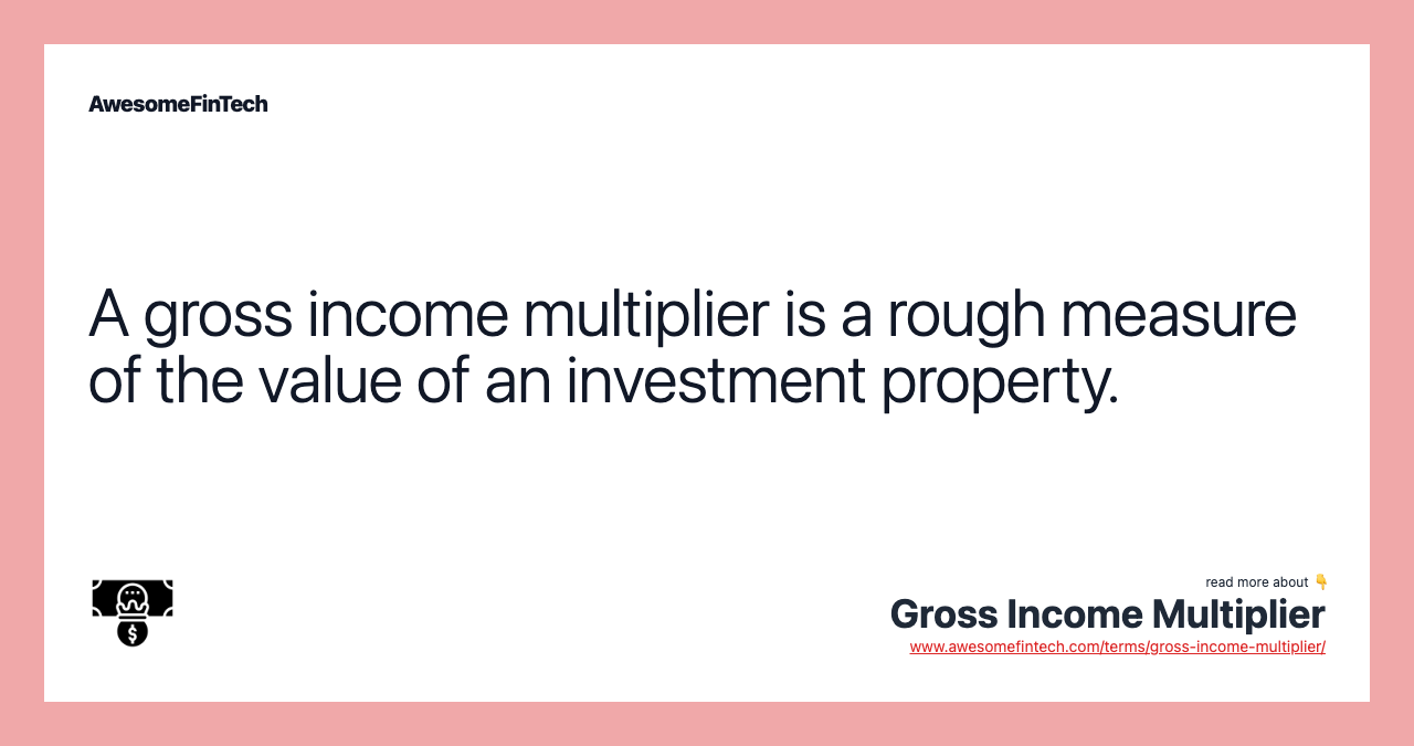 A gross income multiplier is a rough measure of the value of an investment property.