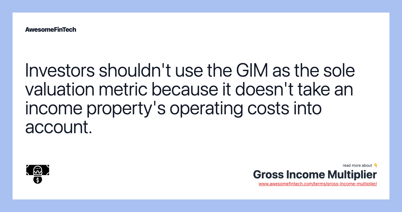 Investors shouldn't use the GIM as the sole valuation metric because it doesn't take an income property's operating costs into account.