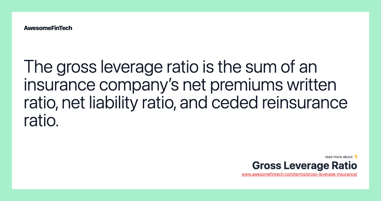 The gross leverage ratio is the sum of an insurance company’s net premiums written ratio, net liability ratio, and ceded reinsurance ratio.