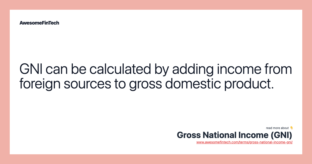 GNI can be calculated by adding income from foreign sources to gross domestic product.