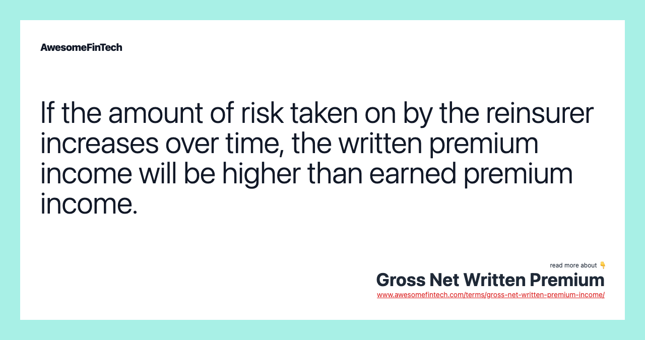 If the amount of risk taken on by the reinsurer increases over time, the written premium income will be higher than earned premium income.