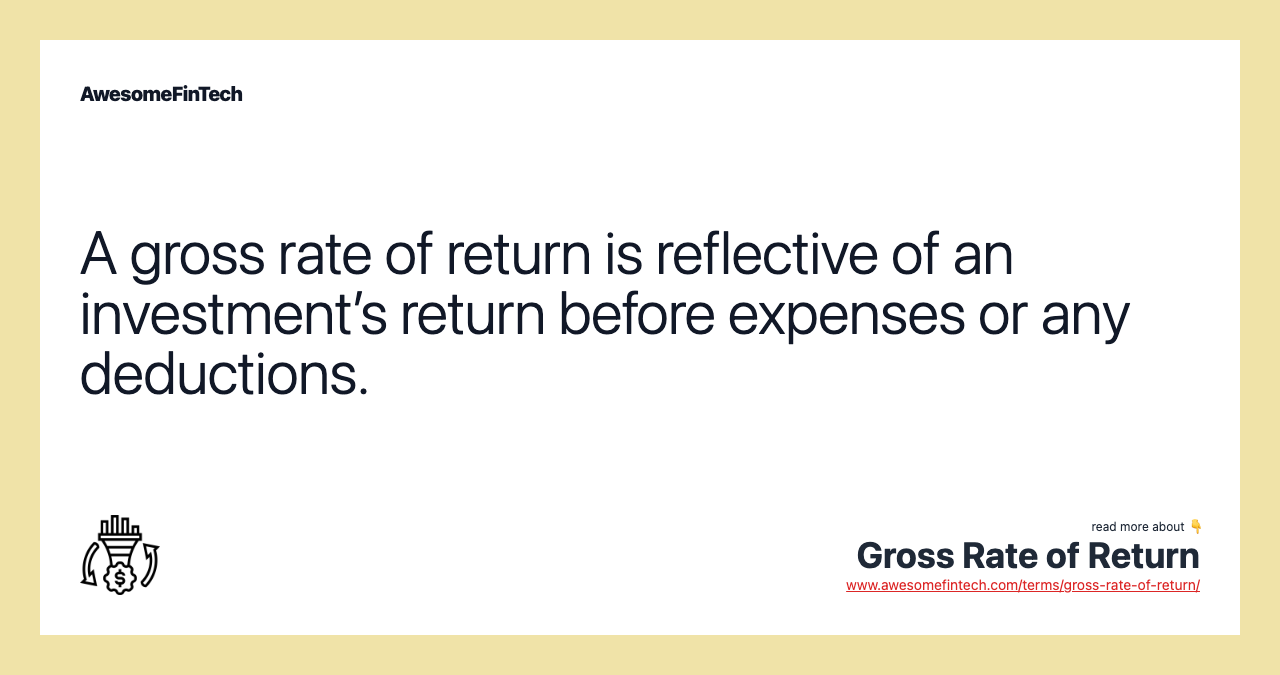 A gross rate of return is reflective of an investment’s return before expenses or any deductions.