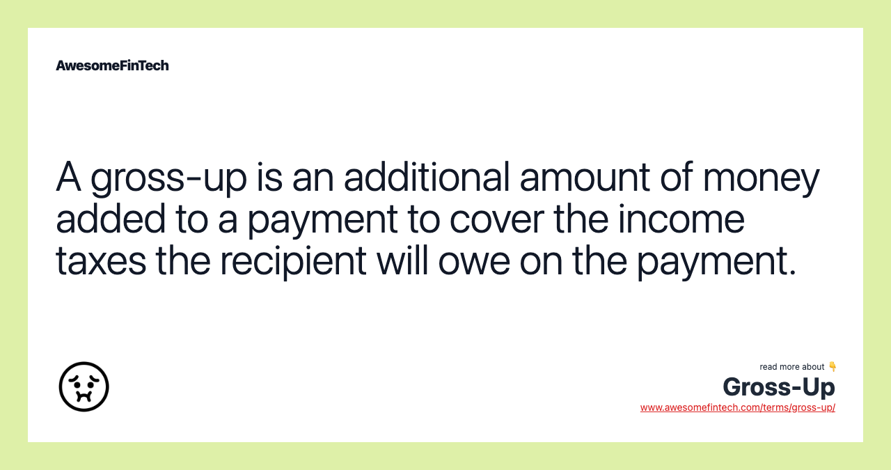 A gross-up is an additional amount of money added to a payment to cover the income taxes the recipient will owe on the payment.