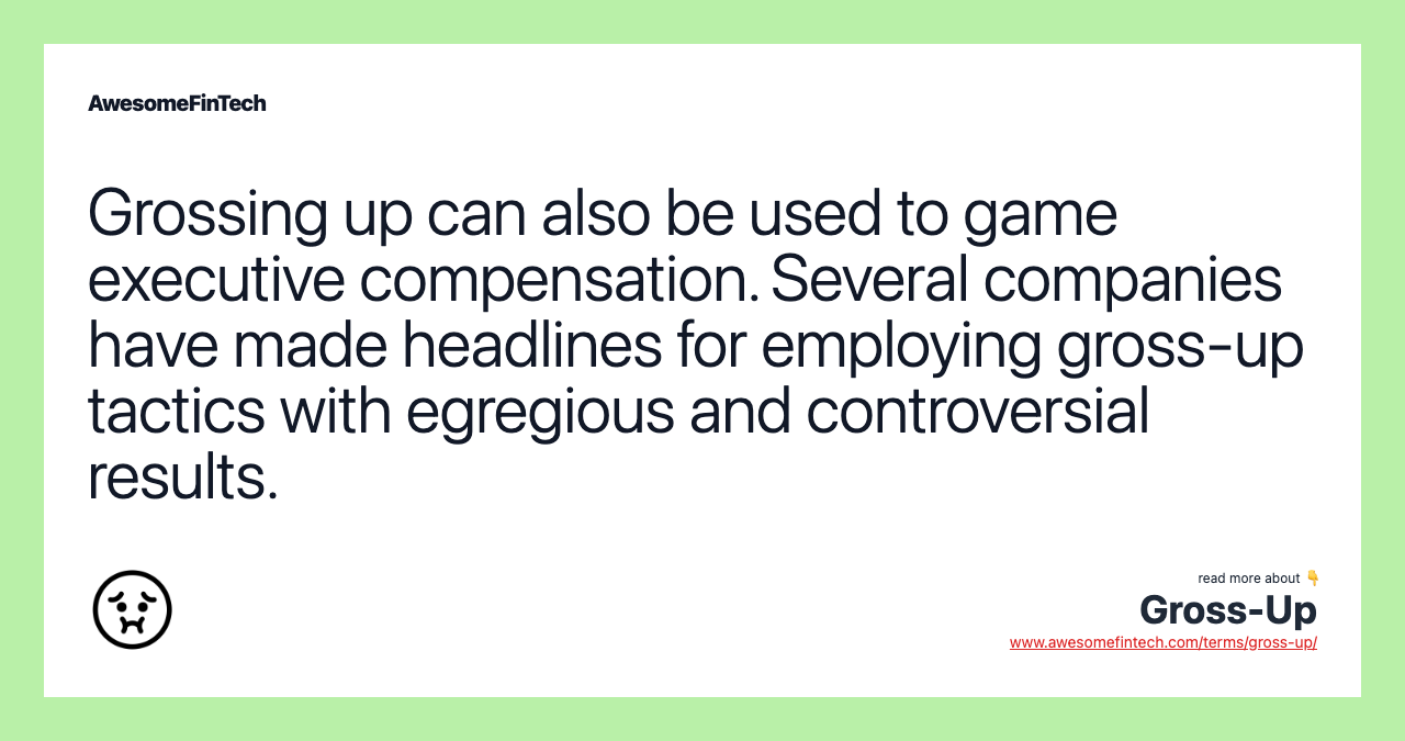 Grossing up can also be used to game executive compensation. Several companies have made headlines for employing gross-up tactics with egregious and controversial results.