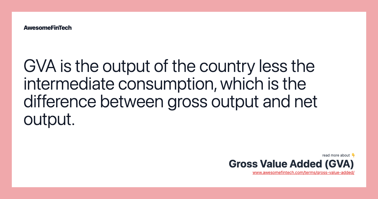 GVA is the output of the country less the intermediate consumption, which is the difference between gross output and net output.