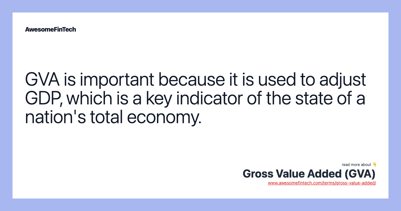 GVA is important because it is used to adjust GDP, which is a key indicator of the state of a nation's total economy.