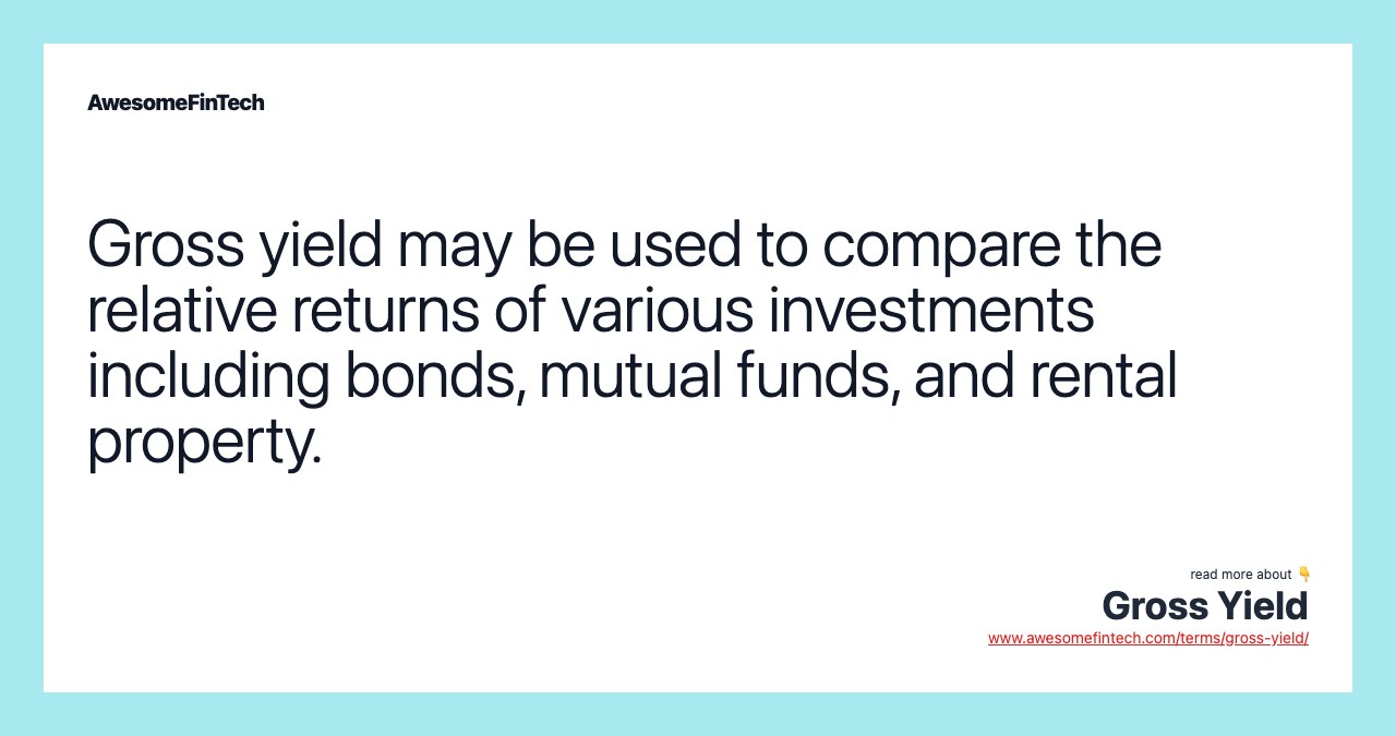 Gross yield may be used to compare the relative returns of various investments including bonds, mutual funds, and rental property.