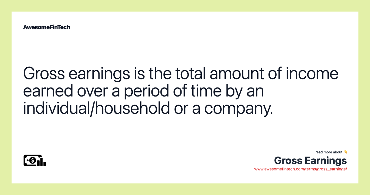 Gross earnings is the total amount of income earned over a period of time by an individual/household or a company.