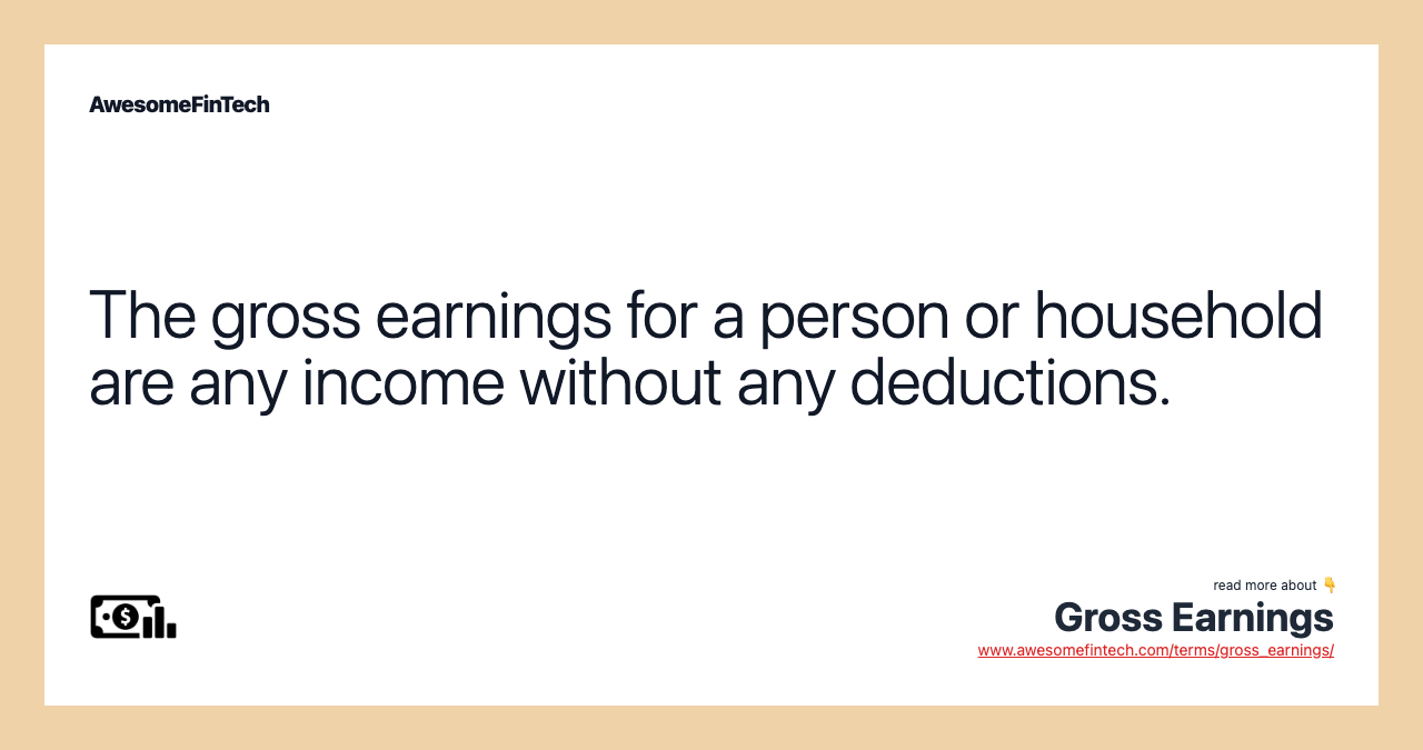 The gross earnings for a person or household are any income without any deductions.