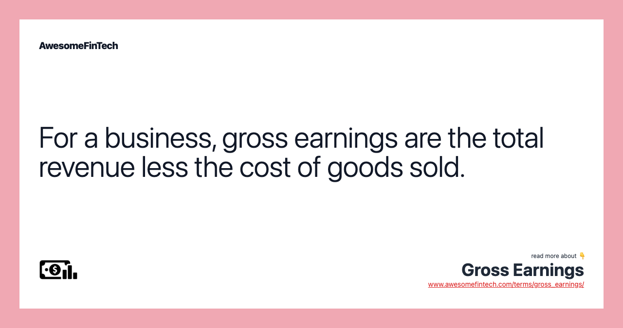 For a business, gross earnings are the total revenue less the cost of goods sold.