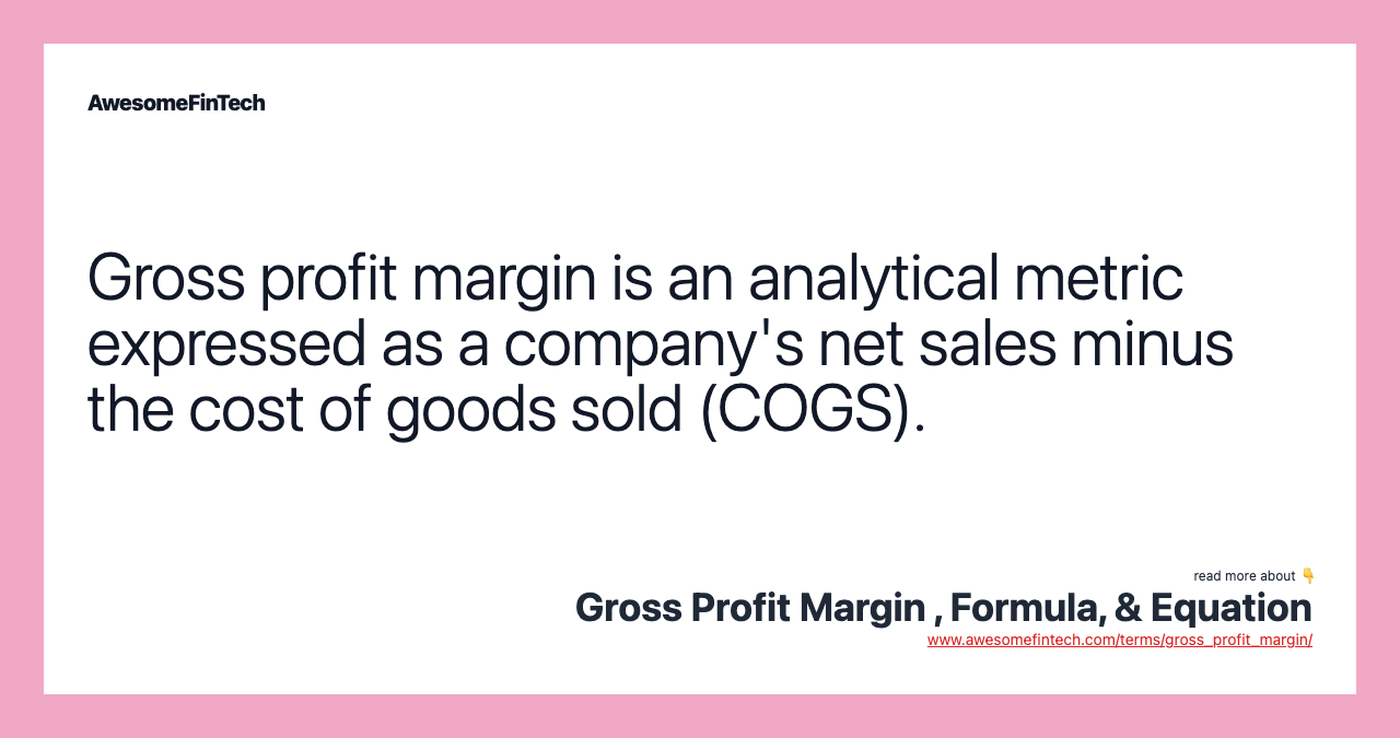 Gross profit margin is an analytical metric expressed as a company's net sales minus the cost of goods sold (COGS).