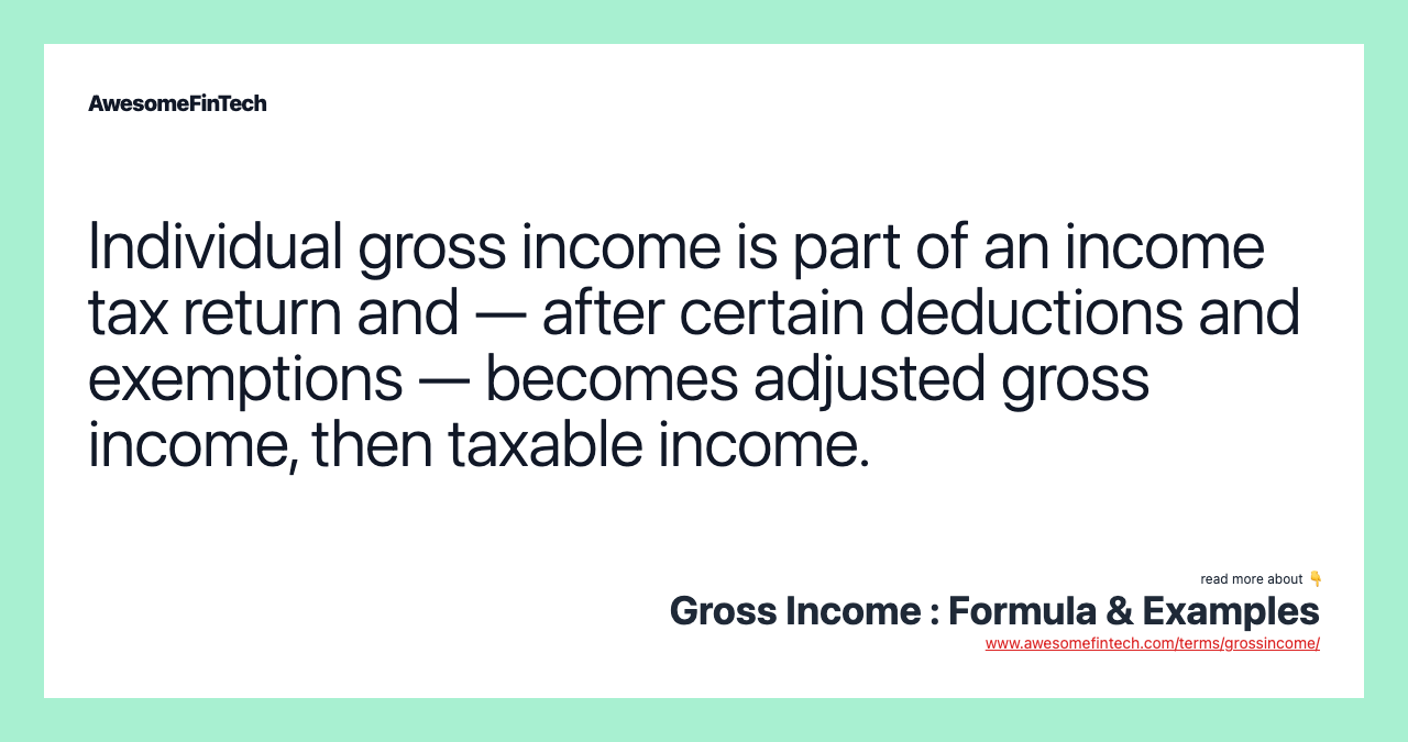 Individual gross income is part of an income tax return and — after certain deductions and exemptions — becomes adjusted gross income, then taxable income.