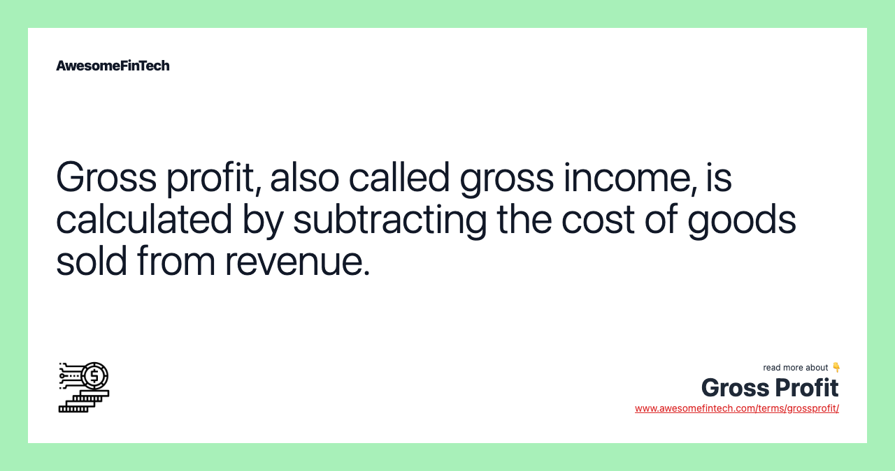 Gross profit, also called gross income, is calculated by subtracting the cost of goods sold from revenue.