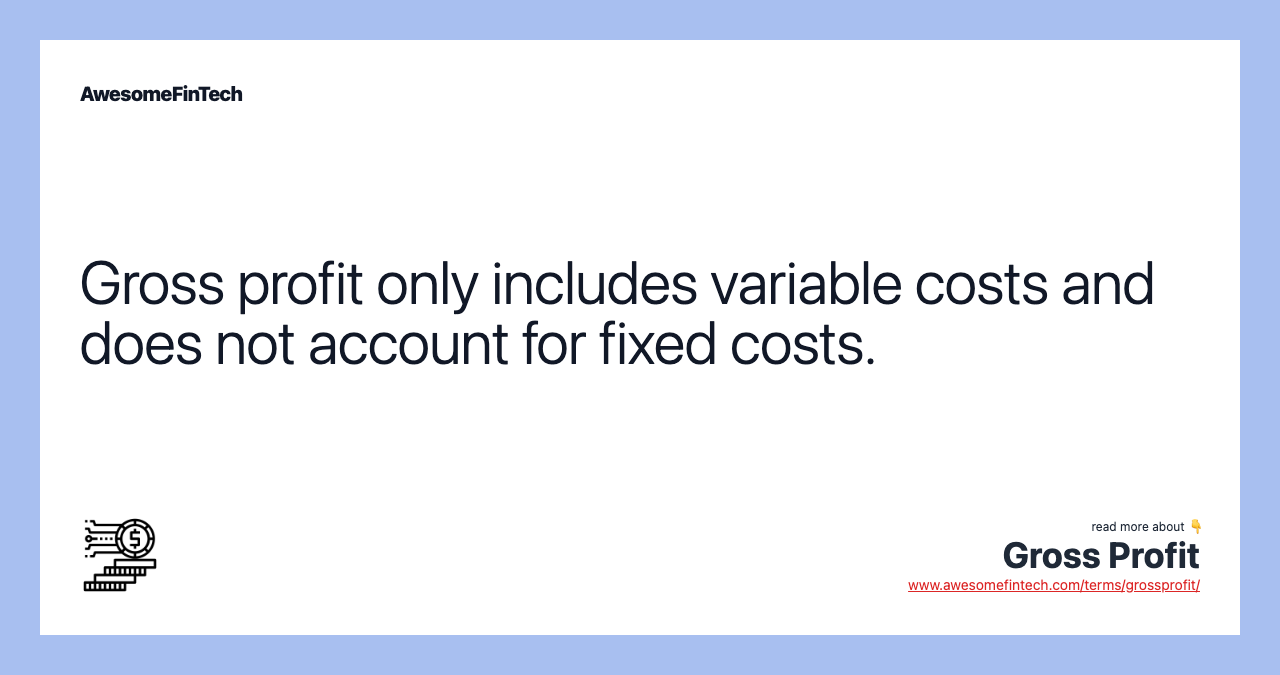 Gross profit only includes variable costs and does not account for fixed costs.