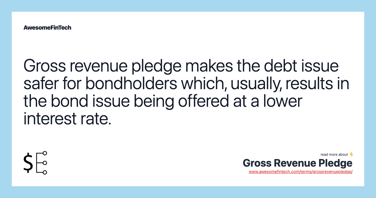 Gross revenue pledge makes the debt issue safer for bondholders which, usually, results in the bond issue being offered at a lower interest rate.