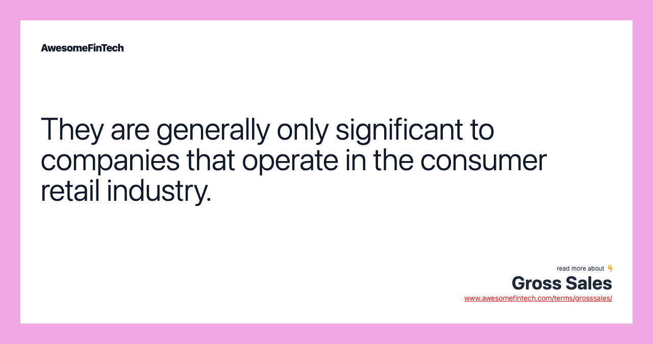 They are generally only significant to companies that operate in the consumer retail industry.