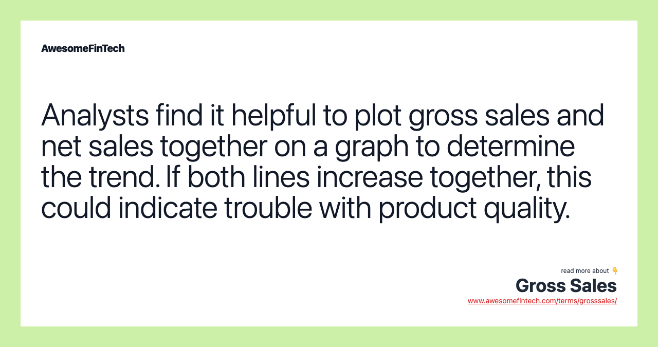Analysts find it helpful to plot gross sales and net sales together on a graph to determine the trend. If both lines increase together, this could indicate trouble with product quality.