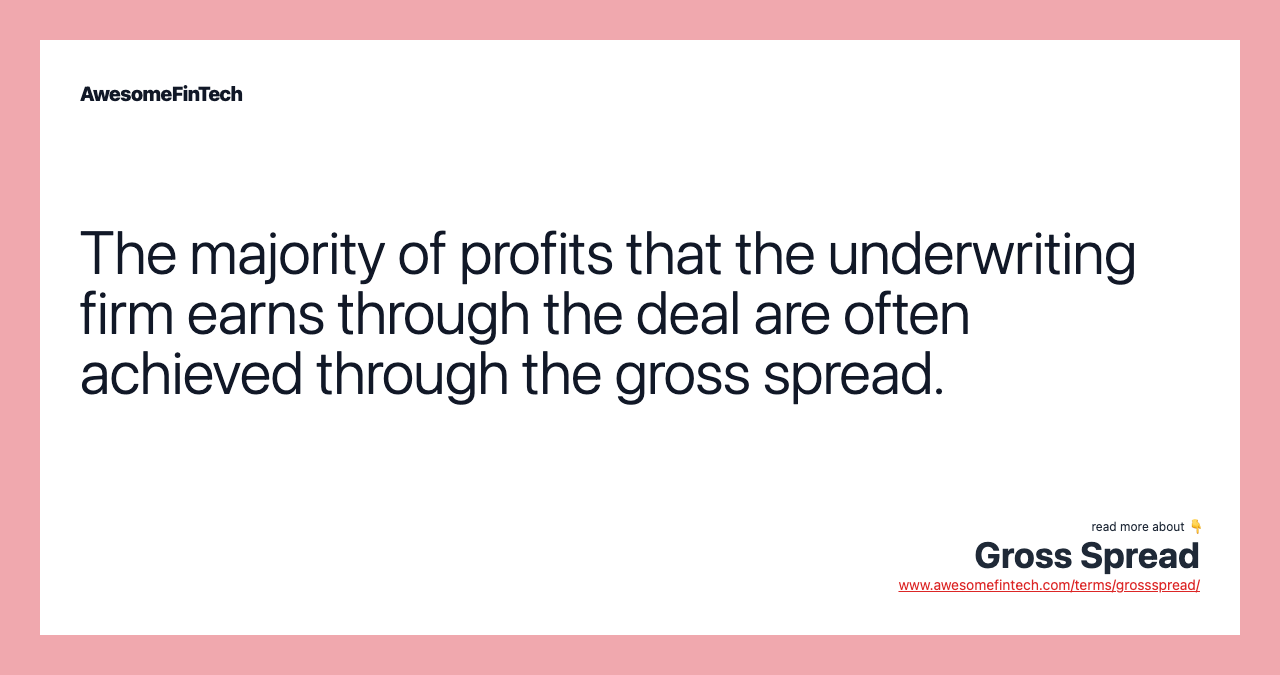 The majority of profits that the underwriting firm earns through the deal are often achieved through the gross spread.