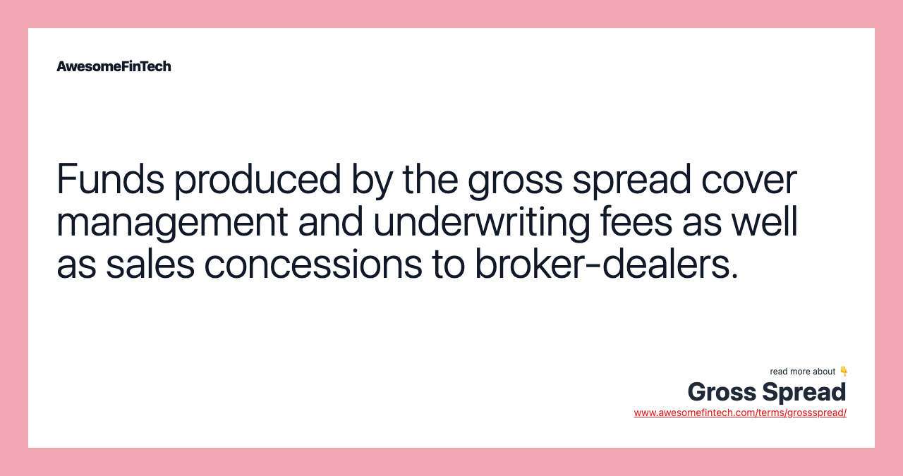 Funds produced by the gross spread cover management and underwriting fees as well as sales concessions to broker-dealers.