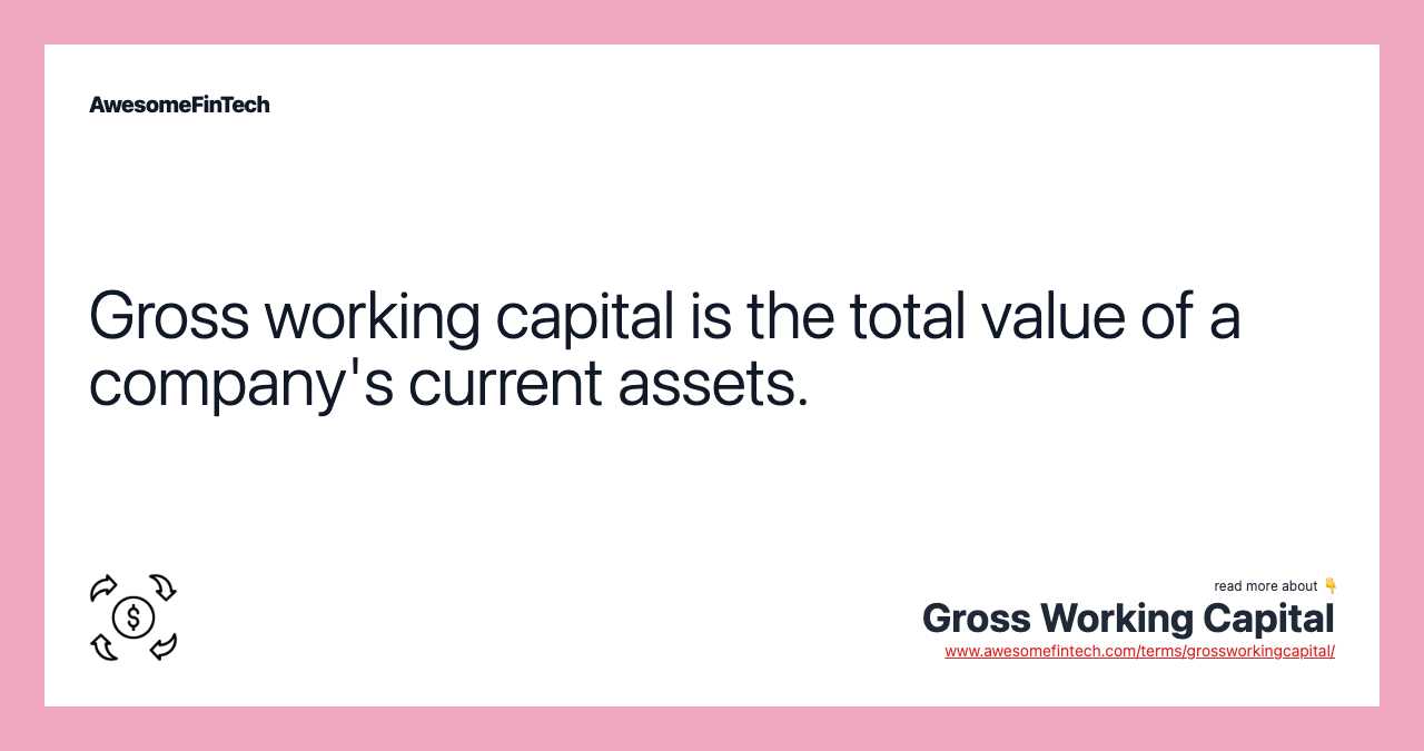 Gross working capital is the total value of a company's current assets.