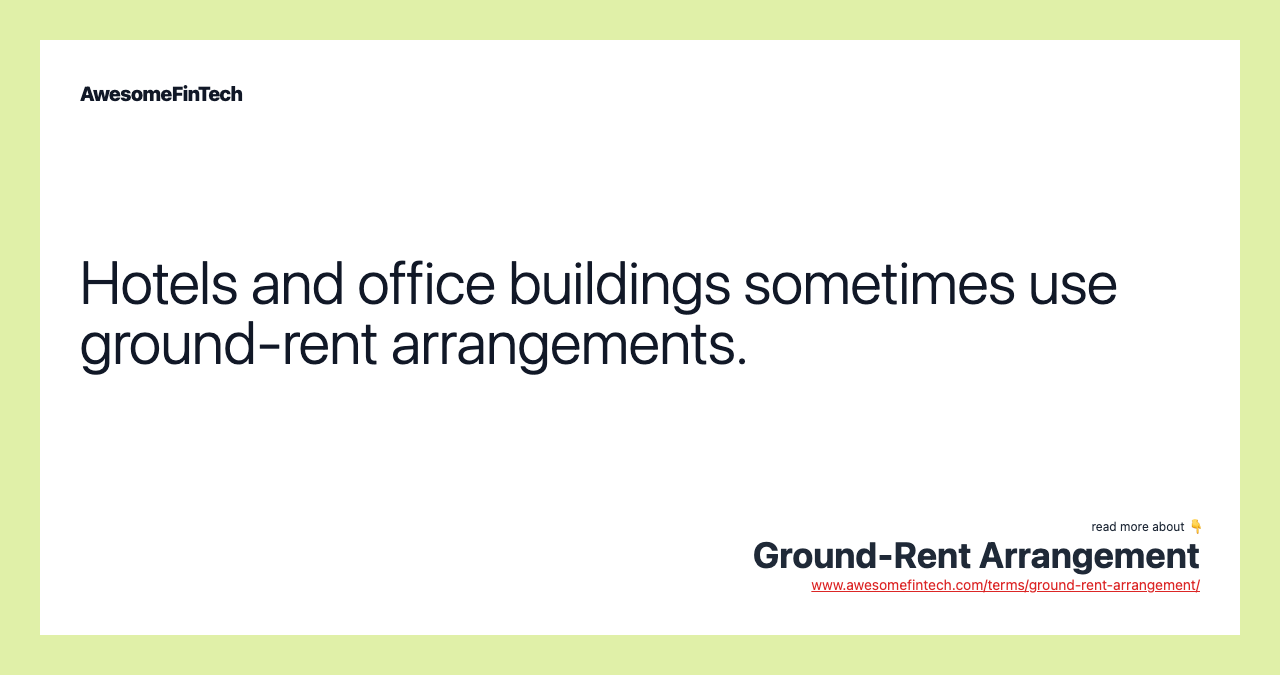 Hotels and office buildings sometimes use ground-rent arrangements.