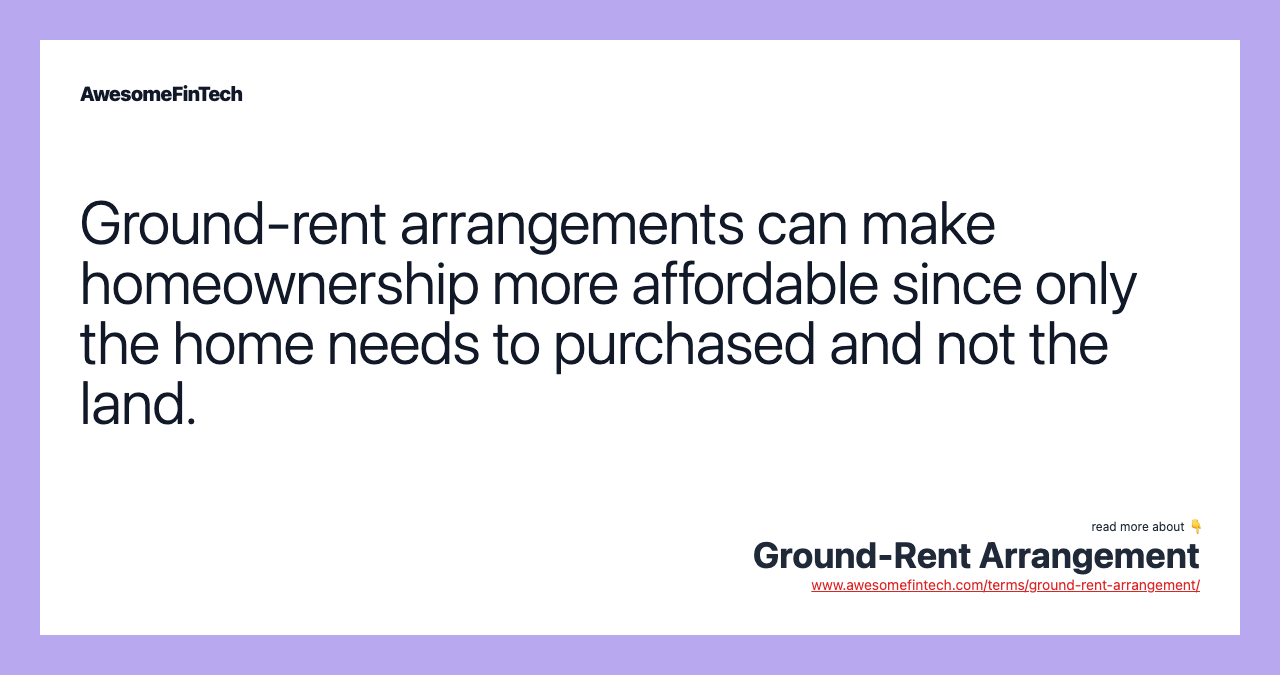 Ground-rent arrangements can make homeownership more affordable since only the home needs to purchased and not the land.