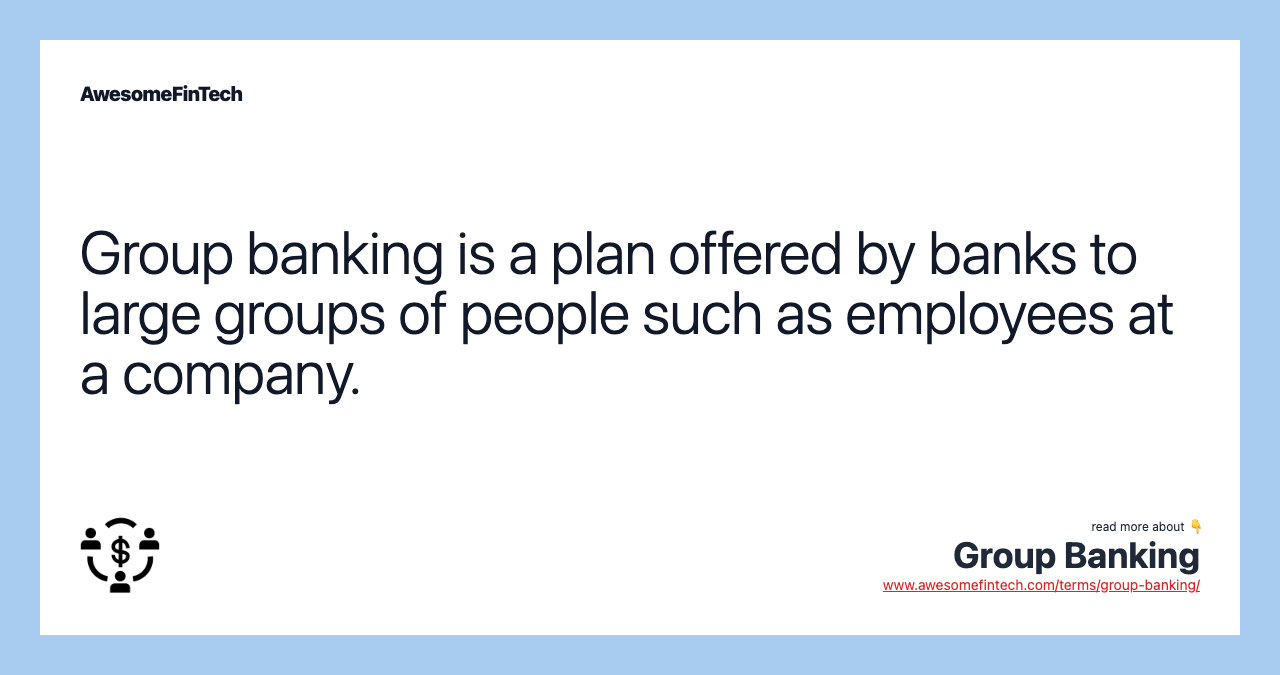Group banking is a plan offered by banks to large groups of people such as employees at a company.