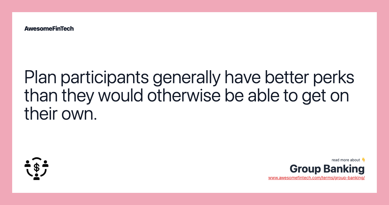 Plan participants generally have better perks than they would otherwise be able to get on their own.