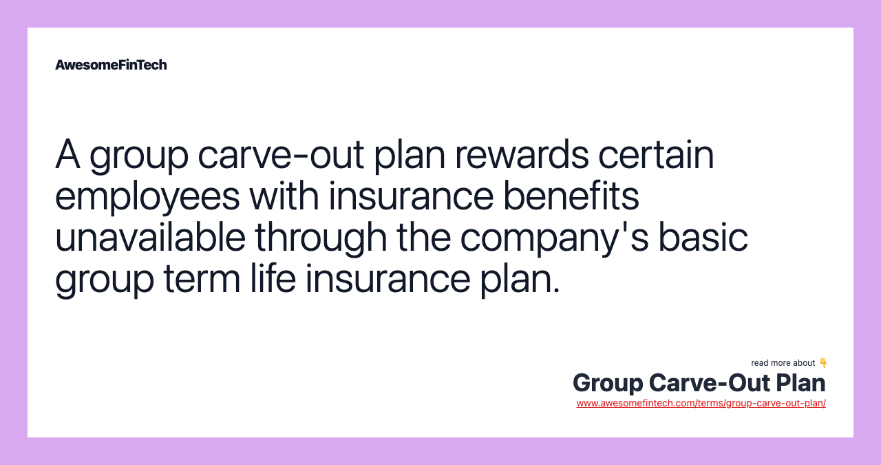 A group carve-out plan rewards certain employees with insurance benefits unavailable through the company's basic group term life insurance plan.