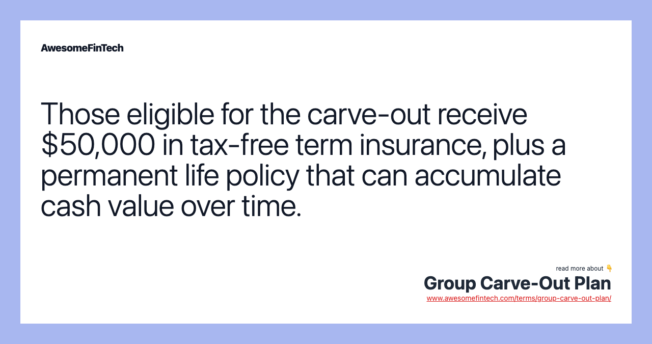 Those eligible for the carve-out receive $50,000 in tax-free term insurance, plus a permanent life policy that can accumulate cash value over time.