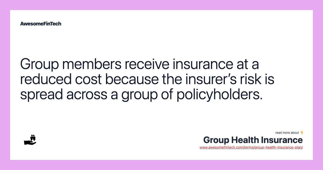 Group members receive insurance at a reduced cost because the insurer’s risk is spread across a group of policyholders.