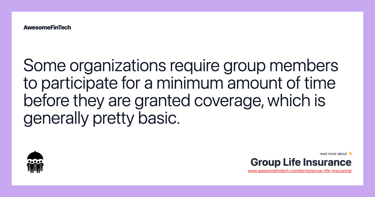 Some organizations require group members to participate for a minimum amount of time before they are granted coverage, which is generally pretty basic.