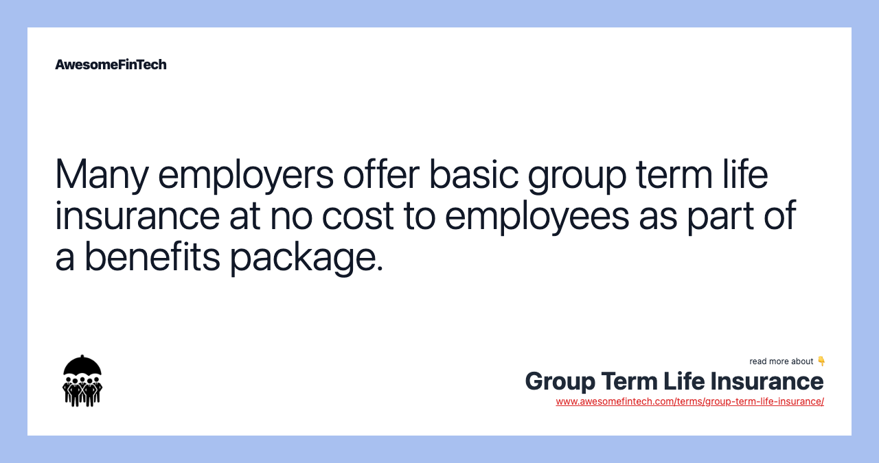 Many employers offer basic group term life insurance at no cost to employees as part of a benefits package.