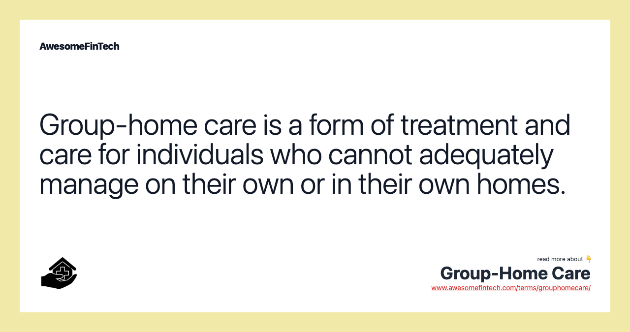 Group-home care is a form of treatment and care for individuals who cannot adequately manage on their own or in their own homes.